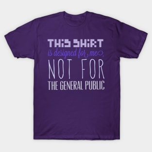 This shirt is designed for me, not for the general public T-Shirt